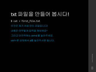 txt ??? ??? ???!
$ cat > first_file.txt
??? ?? ?? ?? ?????!
??? ???? ??? ????~
??? ????? ctrl+d ? ?????.
ctrl?? ???? d? ????? ???.
LinuxTerminal
8
 