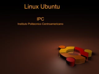 Linux Ubuntu IPC Instituto Politecnico Centroamericano 