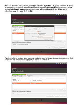 Passo 7: Na janela Criar partição, no campo Tamanho digite 1000 MB, (Deve ser cerca do dobro
da memória RAM atribuída ao Sistema Operativo) no Tipo da nova partição seleccione Lógica,
na Localização para a nova partição seleccione início deste espaço, no Utilizar como
seleccione Área de swap. Click em OK.
Passo 8: A última partição a ser criada será a home, que vai ocupar o restante espaço livre. Click
novamente em cima do texto espaço livre e click no símbolo +.
 