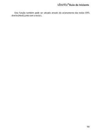 90
Esta função também pode ser ativada através do acionamento das teclas CRTL
direito(Host) junto com a tecla L.
 