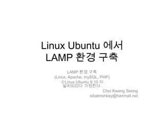 Linux Ubuntu에서LAMP 환경 구축 LAMP 환경 구축 (Linux, Apache, mySQL, PHP) ※Linux Ubuntu 9.10 이설치되었다 가정한다. ChoiKwangSeong sibalmonkey@hanmail.net 