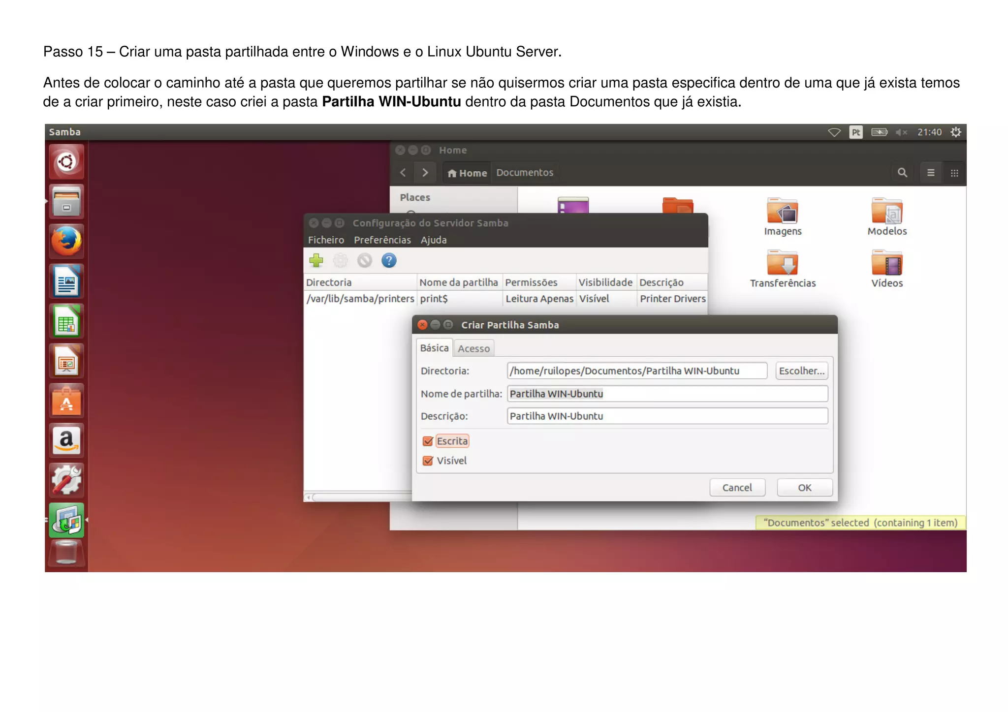 Passo 15 – Criar uma pasta partilhada entre o Windows e o Linux Ubuntu Server.
Antes de colocar o caminho até a pasta que queremos partilhar se não quisermos criar uma pasta especifica dentro de uma que já exista temos
de a criar primeiro, neste caso criei a pasta Partilha WIN-Ubuntu dentro da pasta Documentos que já existia.
 