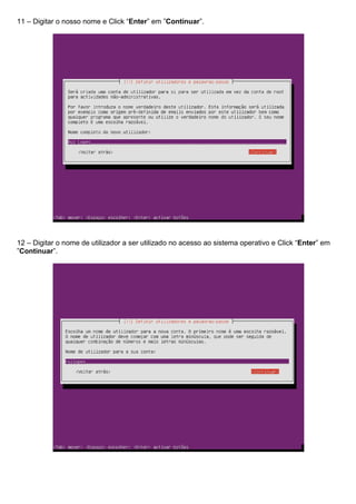 11 – Digitar o nosso nome e Click “Enter” em ”Continuar”.
12 – Digitar o nome de utilizador a ser utilizado no acesso ao sistema operativo e Click “Enter” em
”Continuar”.
 