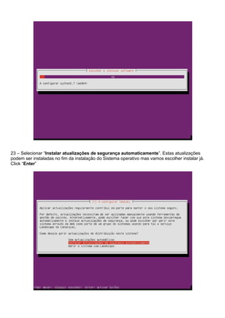23 – Selecionar “Instalar atualizações de segurança automaticamente”. Estas atualizações
podem ser instaladas no fim da instalação do Sistema operativo mas vamos escolher instalar já.
Click “Enter”
 