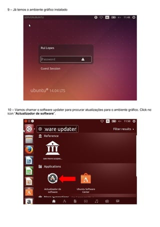 9 – Já temos o ambiente gráfico instalado
10 – Vamos chamar o software updater para procurar atualizações para o ambiente gráfico. Click no
icon “Actualizador de software”.
 