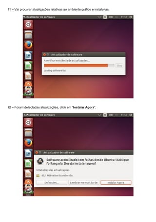 11 – Vai procurar atualizações relativas ao ambiente gráfico e instala-las.
12 – Foram detectadas atualizações, click em “Instalar Agora”.
 