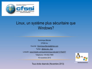 Linux, un système plus sécuritaire que
Windows?
Dominique Bérubé
CFSSI Inc
Courriel : Dominique.Berube@cfssi.com
Twitter: @dberube_cfssi
LinkedIn: www.linkedin.com/pub/dominique-bérubé/11/75b/977
Téléphone: 418-932-7669
16 novembre 2013

Tous droits réservés (Novembre 2013)

Source: olimex.files.wordpress.com

 