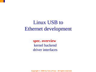 1




       Linux USB to
    Ethernet development

        spec. overview
         kernel backend
        driver interfaces




      Copyright © 2009 by Tom J.P.Sun   All rights reserved.
 