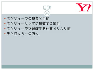 目次
              24

 スケジューラの概要と目的
 スケジューリングに影響する項目
 スケジューラで遊ぼうお仕事メリハリ術
 デベロッパーの方へ
 
