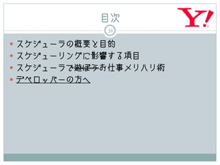 目次
              31

 スケジューラの概要と目的
 スケジューリングに影響する項目
 スケジューラで遊ぼうお仕事メリハリ術
 デベロッパーの方へ
 