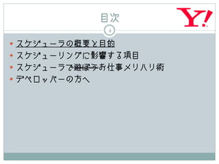 目次
              4

 スケジューラの概要と目的
 スケジューリングに影響する項目
 スケジューラで遊ぼうお仕事メリハリ術
 デベロッパーの方へ
 