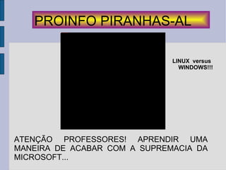 PROINFO PIRANHAS-AL ATENÇÃO PROFESSORES! APRENDIR UMA MANEIRA DE ACABAR COM A SUPREMACIA DA MICROSOFT...  LINUX  versus  WINDOWS!!! 
