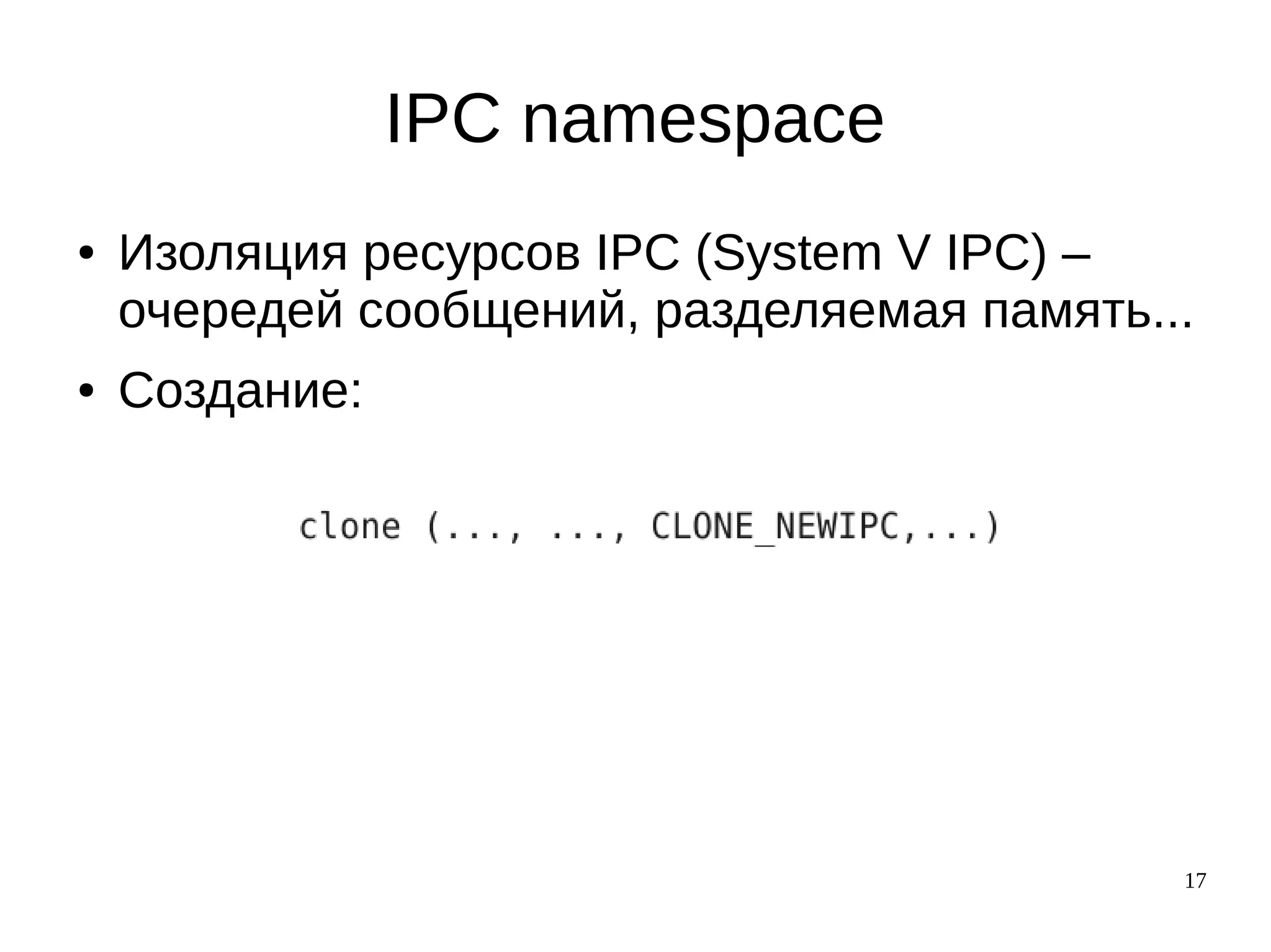 17
IPC namespace
● Изоляция ресурсов IPC (System V IPC) –
очередей сообщений, разделяемая память...
● Создание:
 