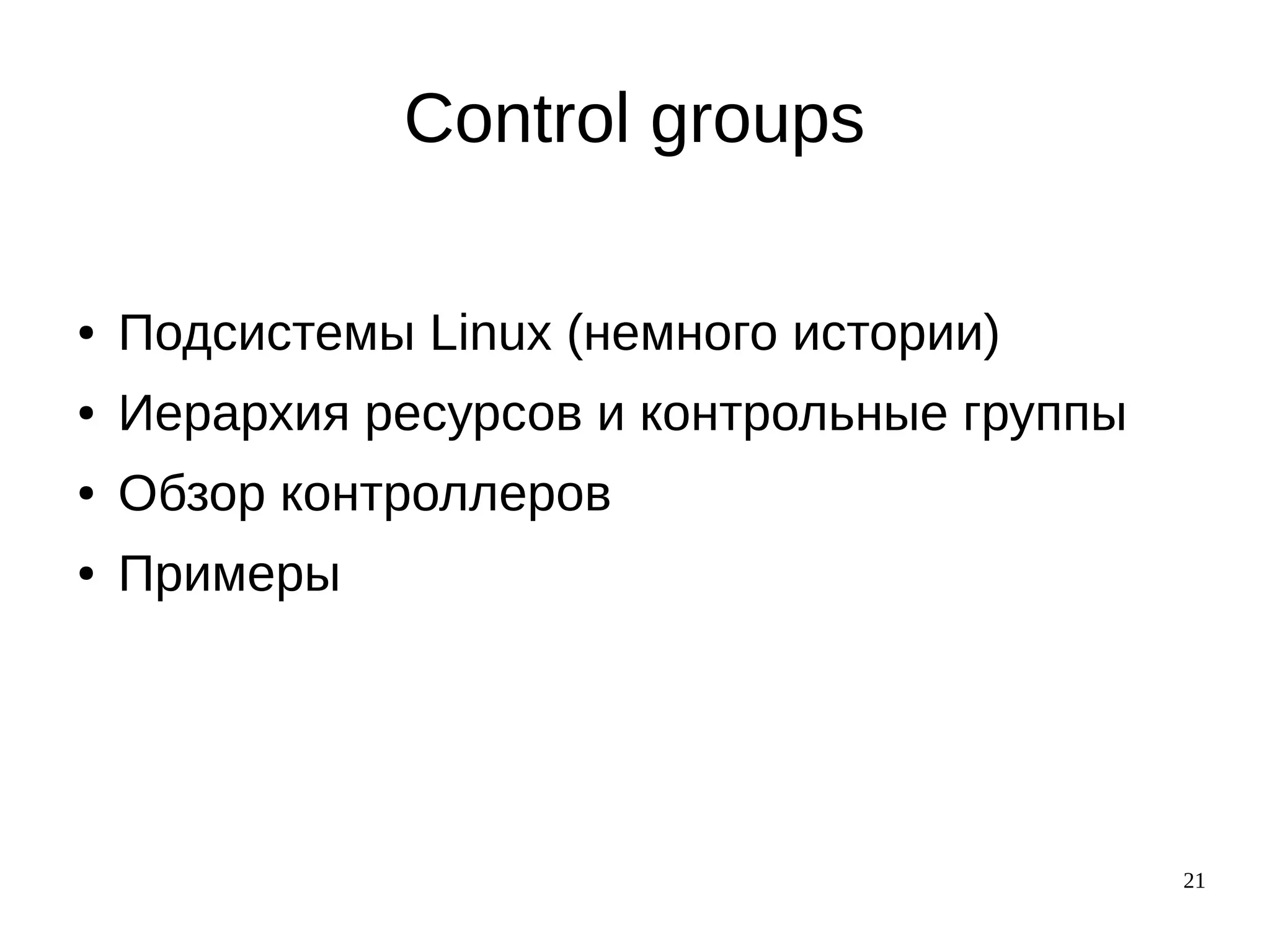 21
Control groups
● Подсистемы Linux (немного истории)
● Иерархия ресурсов и контрольные группы
● Обзор контроллеров
● Примеры
 