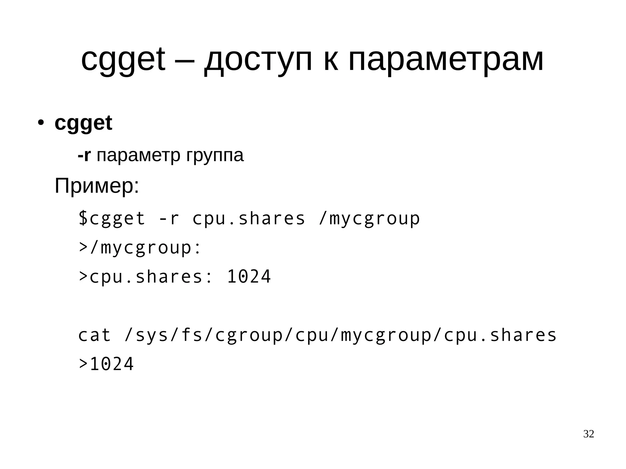 32
cgget – доступ к параметрам
● cgget
-r параметр группа
Пример:
$cgget -r cpu.shares /mycgroup
>/mycgroup:
>cpu.shares: 1024
cat /sys/fs/cgroup/cpu/mycgroup/cpu.shares
>1024
 