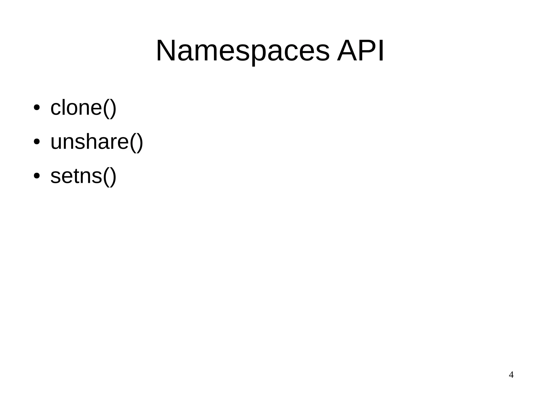 4
Namespaces API
● clone()
● unshare()
● setns()
 