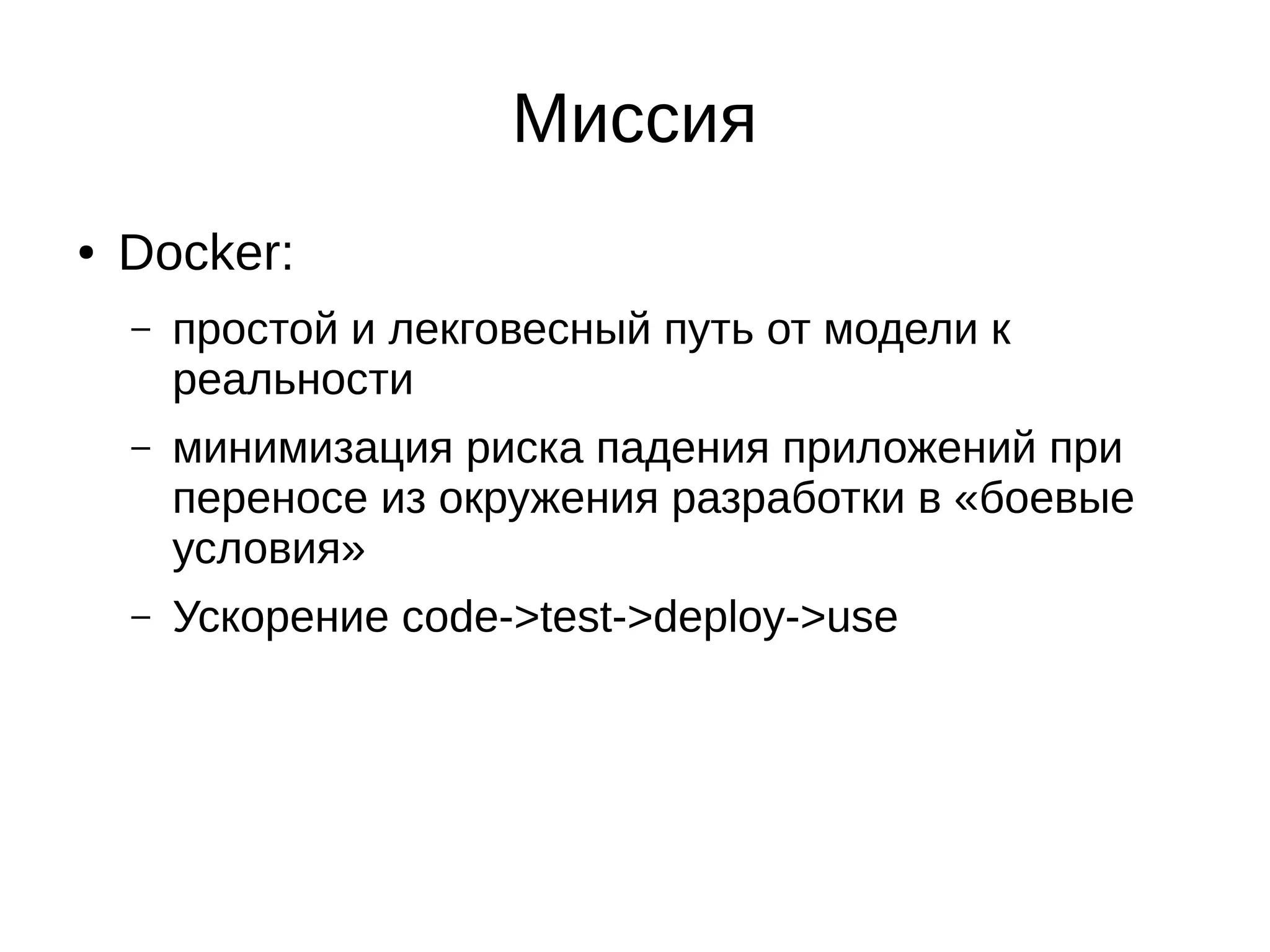 Миссия
● Docker:
– простой и лекговесный путь от модели к
реальности
– минимизация риска падения приложений при
переносе из окружения разработки в «боевые
условия»
– Ускорение code->test->deploy->use
 