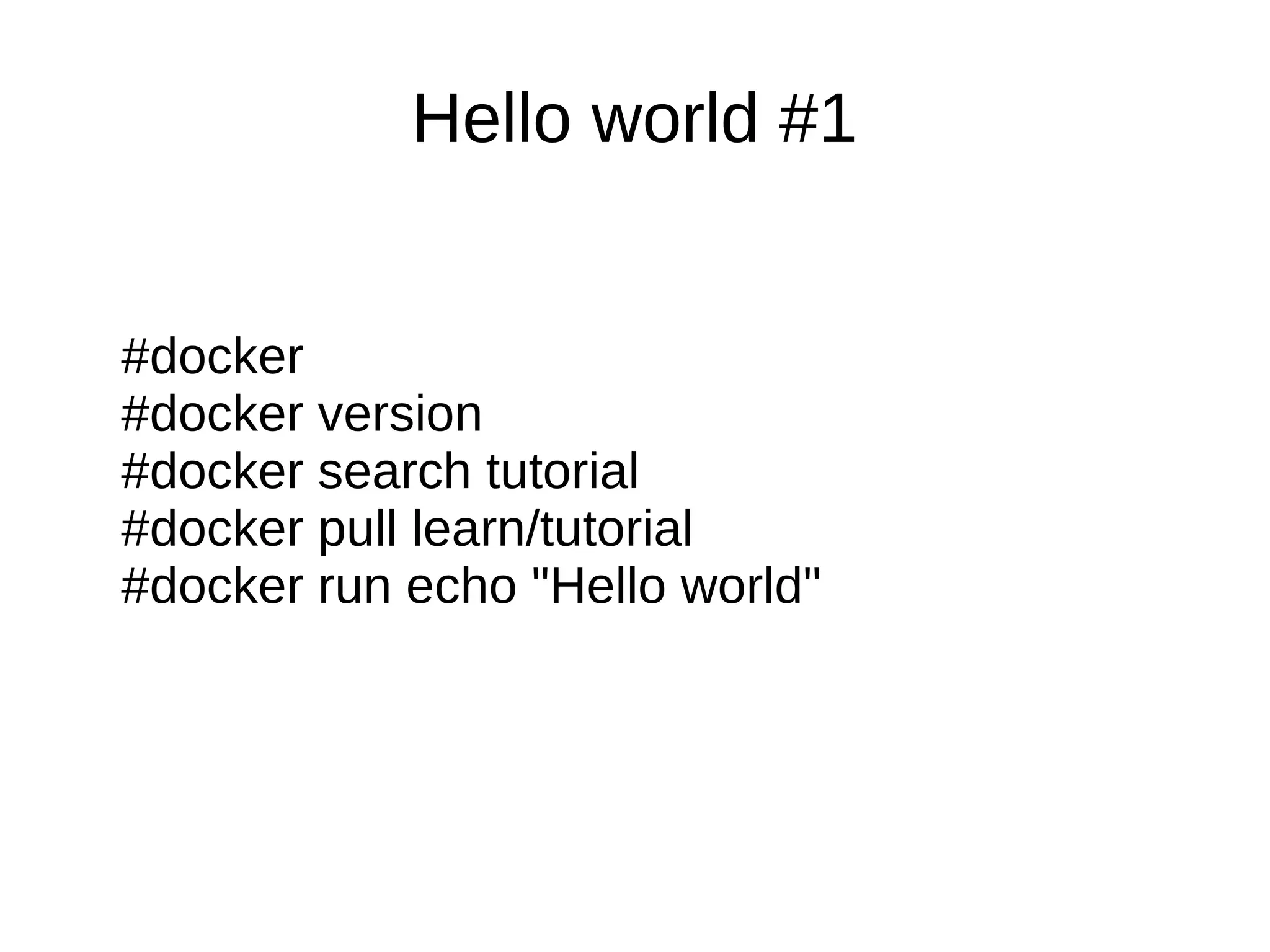 Hello world #1
#docker
#docker version
#docker search tutorial
#docker pull learn/tutorial
#docker run echo "Hello world"
 