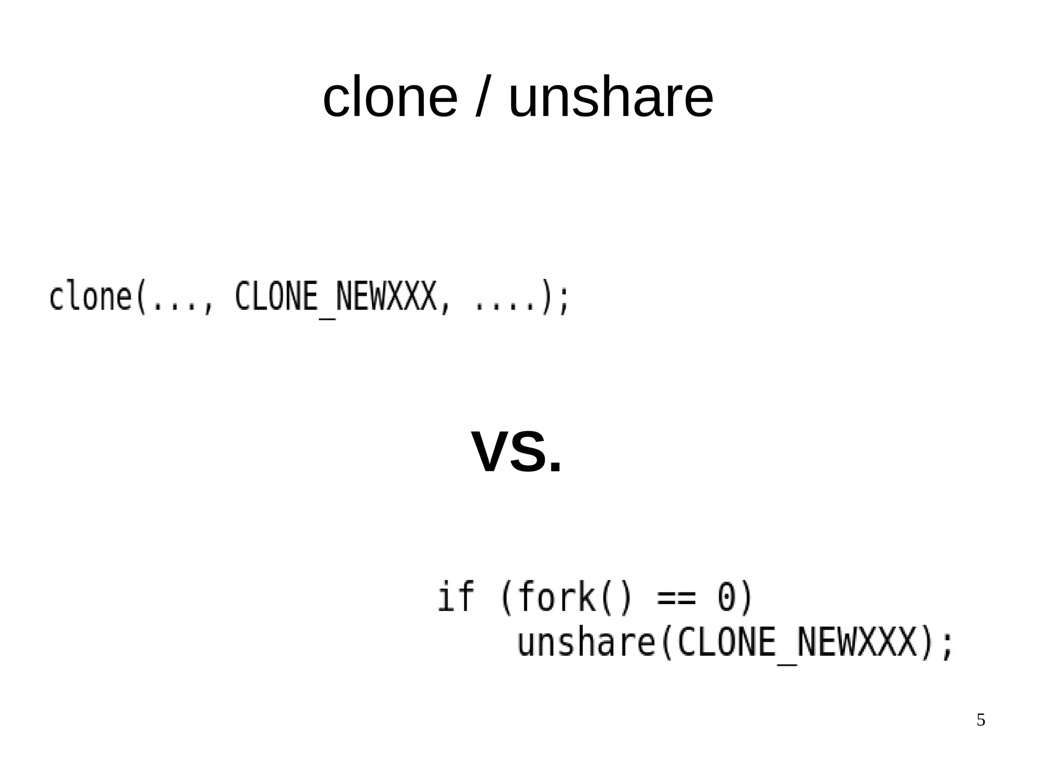 5
clone / unshare
VS.
 