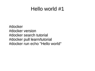 Hello world #1
#docker
#docker version
#docker search tutorial
#docker pull learn/tutorial
#docker run echo "Hello world"
 