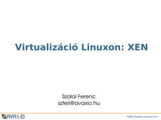 Virtualizáció Linuxon: XEN




          Szalai Ferenc
        szferi@avaxio.hu

                           http://www.avaxio.hu
 