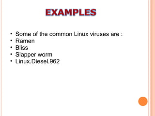 Some of the common Linux viruses are : Ramen Bliss Slapper worm Linux.Diesel.962 