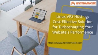 Linux VPS Hosting:
Cost-Effective Solution
for Turbocharging Your
Website's Performance
https://www.hostnamaste.com
 