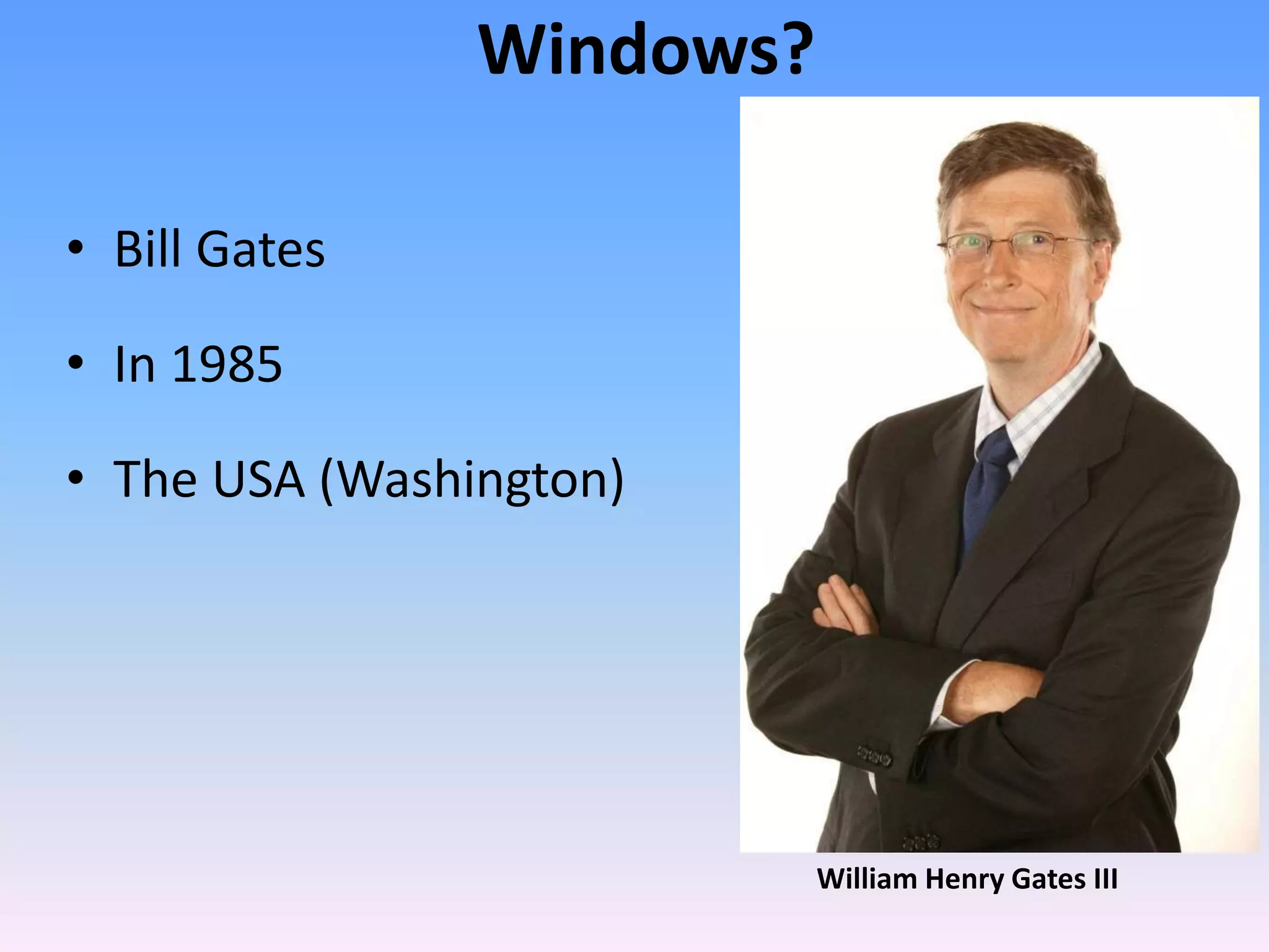 Windows?
• Bill Gates
• In 1985
• The USA (Washington)
William Henry Gates III
 
