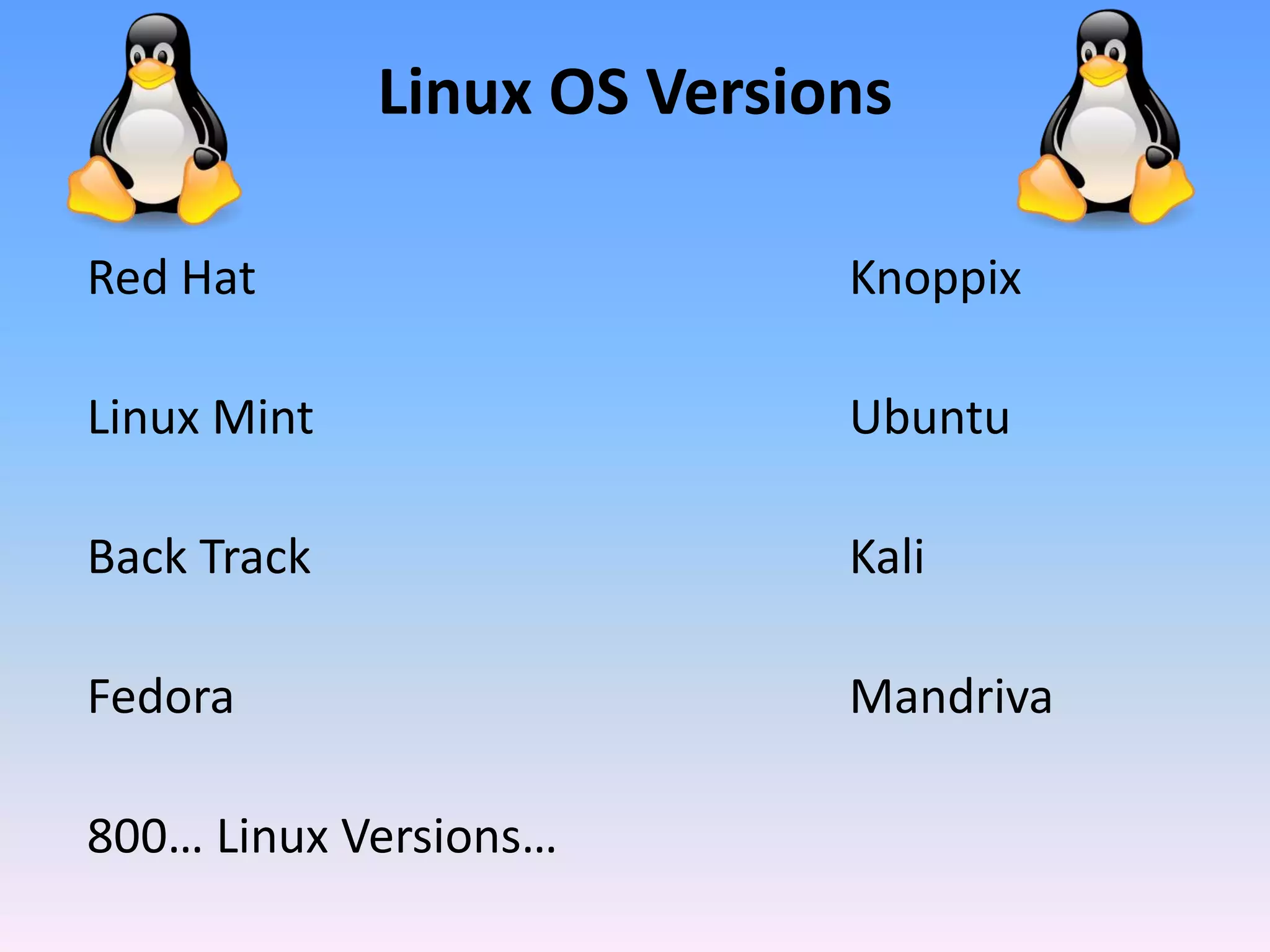 Linux OS Versions
Red Hat Knoppix
Linux Mint Ubuntu
Back Track Kali
Fedora Mandriva
800… Linux Versions…
 