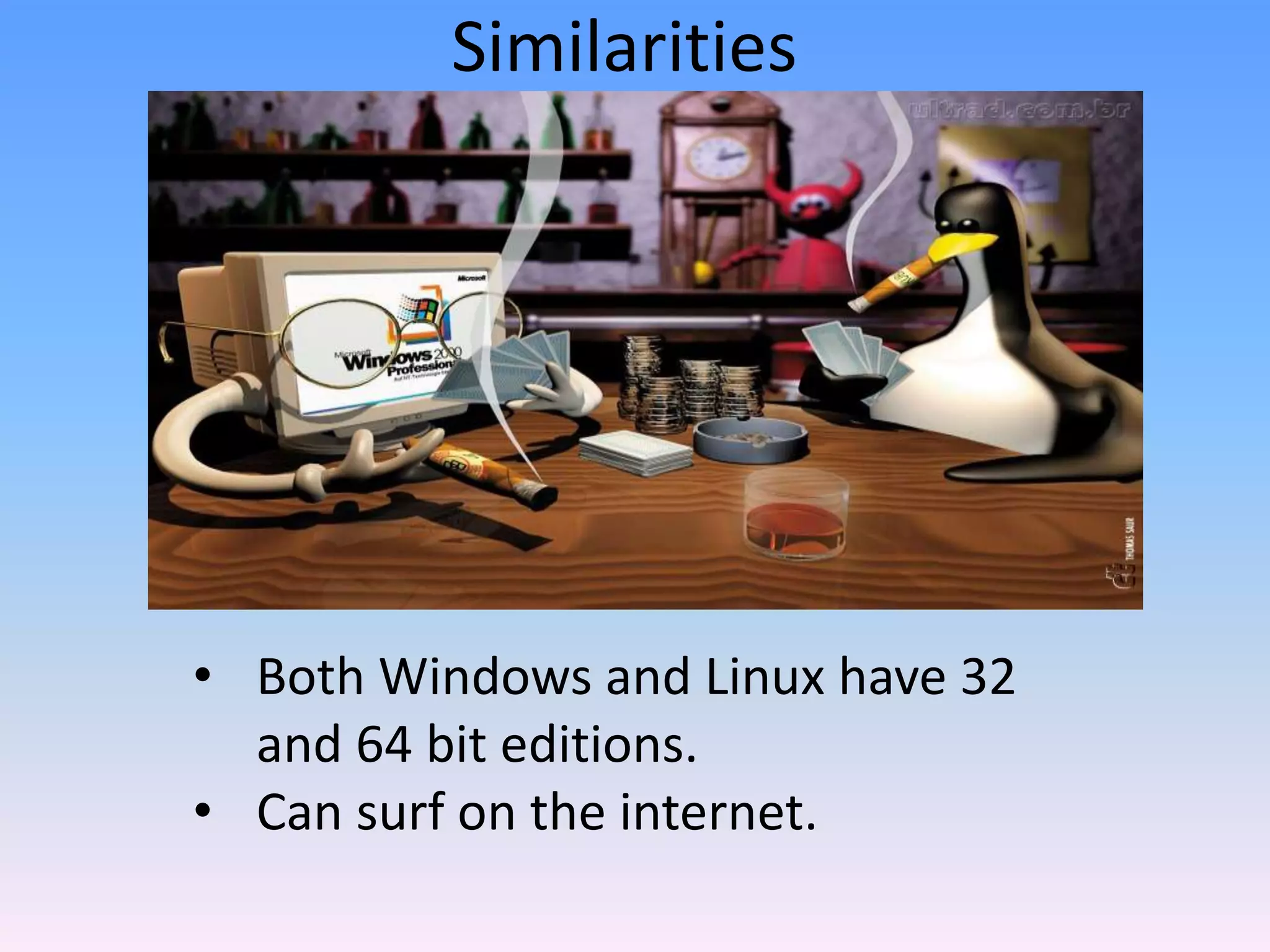 Similarities
• Both Windows and Linux have 32
and 64 bit editions.
• Can surf on the internet.
 