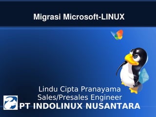 Migrasi Microsoft­LINUX




       Lindu Cipta Pranayama
       Sales/Presales Engineer
 
    PT INDOLINUX NUSANTARA
                  
 