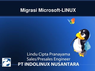Migrasi Microsoft-LINUX Lindu Cipta Pranayama Sales/Presales Engineer PT INDOLINUX NUSANTARA 