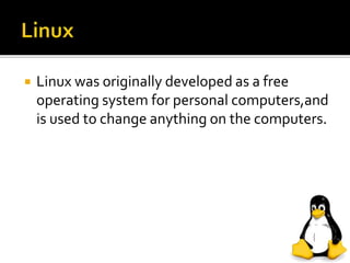  Linux was originally developed as a free
operating system for personal computers,and
is used to change anything on the computers.
 