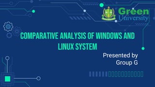 Comparative Analysis of Windows and
Linux System
Presented by
Group G
 
