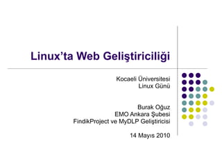 Linux’ta Web Geliştiriciliği Kocaeli Üniversitesi Linux Günü Burak Oğuz EMO Ankara Şubesi FindikProject ve MyDLP Geliştiricisi 14 Mayıs 2010 