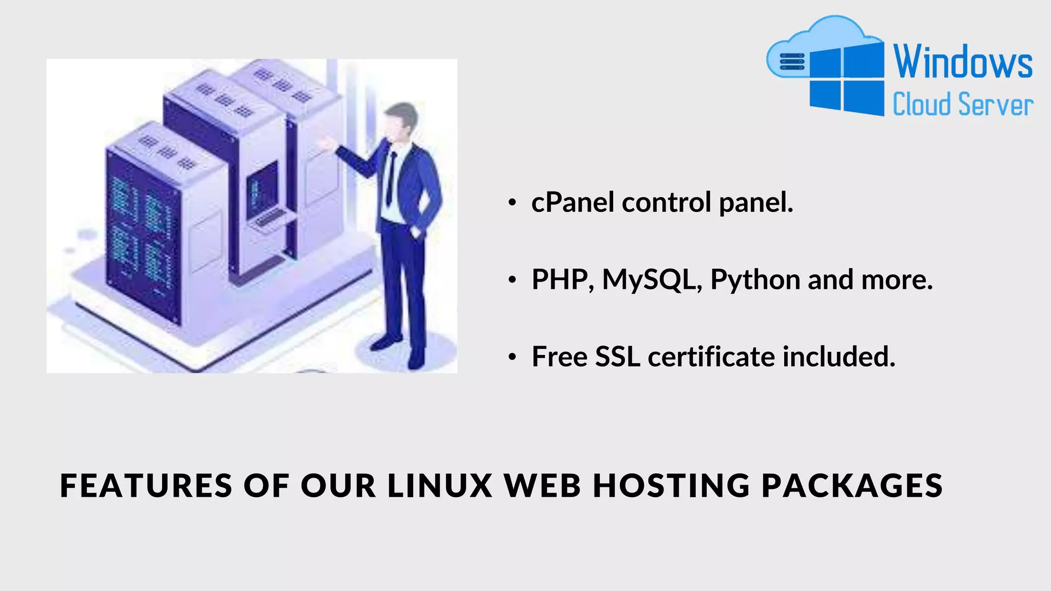 FEATURES OF OUR LINUX WEB HOSTING PACKAGES
• PHP, MySQL, Python and more.
• cPanel control panel.
• Free SSL certificate included.
 