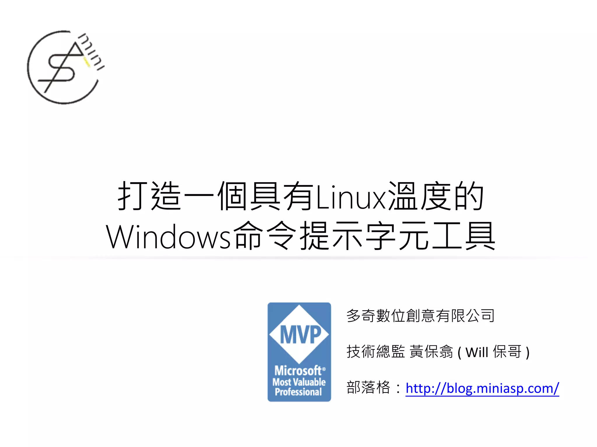 打造一個具有Linux溫度的
Windows命令提示字元工具
多奇數位創意有限公司
技術總監 黃保翕 ( Will 保哥 )
部落格：http://blog.miniasp.com/
 
