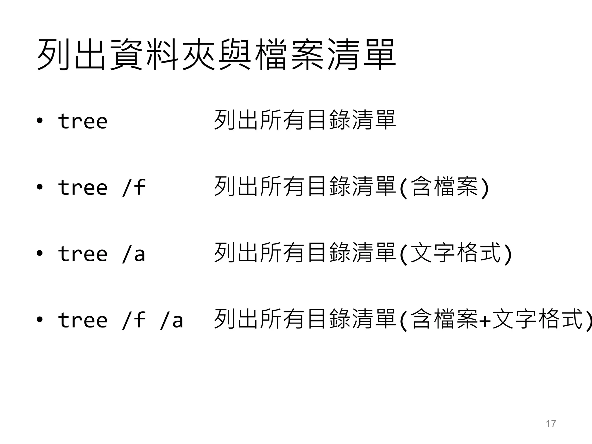 列出資料夾與檔案清單
• tree 列出所有目錄清單
• tree /f 列出所有目錄清單(含檔案)
• tree /a 列出所有目錄清單(文字格式)
• tree /f /a 列出所有目錄清單(含檔案+文字格式)
17
 