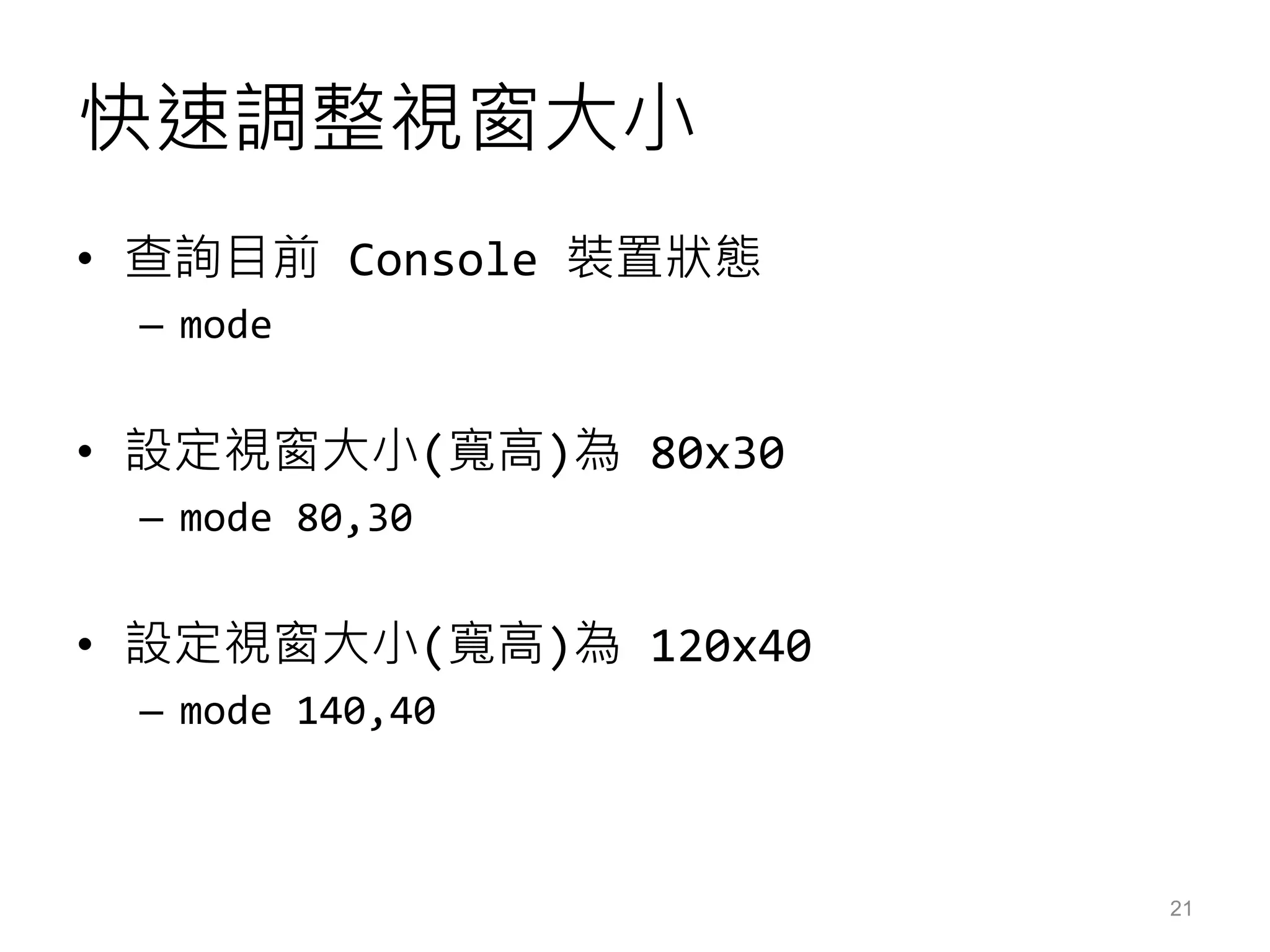 快速調整視窗大小
• 查詢目前 Console 裝置狀態
– mode
• 設定視窗大小(寬高)為 80x30
– mode 80,30
• 設定視窗大小(寬高)為 120x40
– mode 140,40
21
 