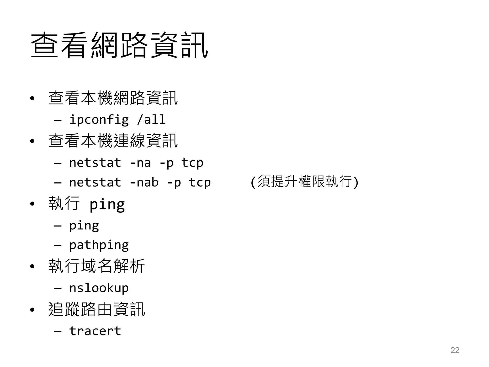 查看網路資訊
• 查看本機網路資訊
– ipconfig /all
• 查看本機連線資訊
– netstat -na -p tcp
– netstat -nab -p tcp (須提升權限執行)
• 執行 ping
– ping
– pathping
• 執行域名解析
– nslookup
• 追蹤路由資訊
– tracert
22
 