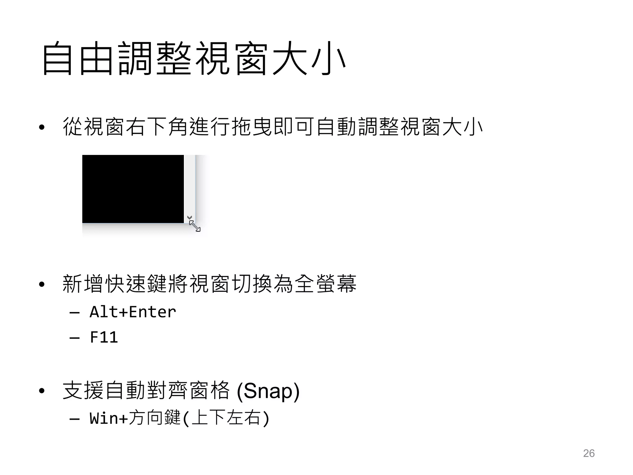 自由調整視窗大小
• 從視窗右下角進行拖曳即可自動調整視窗大小
• 新增快速鍵將視窗切換為全螢幕
– Alt+Enter
– F11
• 支援自動對齊窗格 (Snap)
– Win+方向鍵(上下左右)
26
 