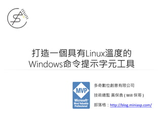 打造一個具有Linux溫度的
Windows命令提示字元工具
多奇數位創意有限公司
技術總監 黃保翕 ( Will 保哥 )
部落格：http://blog.miniasp.com/
 