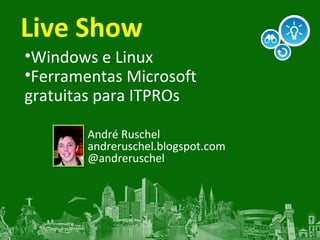 Live Show <ul><li>Windows e Linux </li></ul><ul><li>Ferramentas Microsoft gratuitas para ITPROs </li></ul>André Ruschel an...