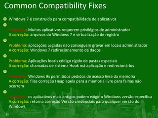 Common Compatibility Fixes <ul><li>Windows 7 é construído para compatibilidade de aplicativos </li></ul><ul><li>Problema :...
