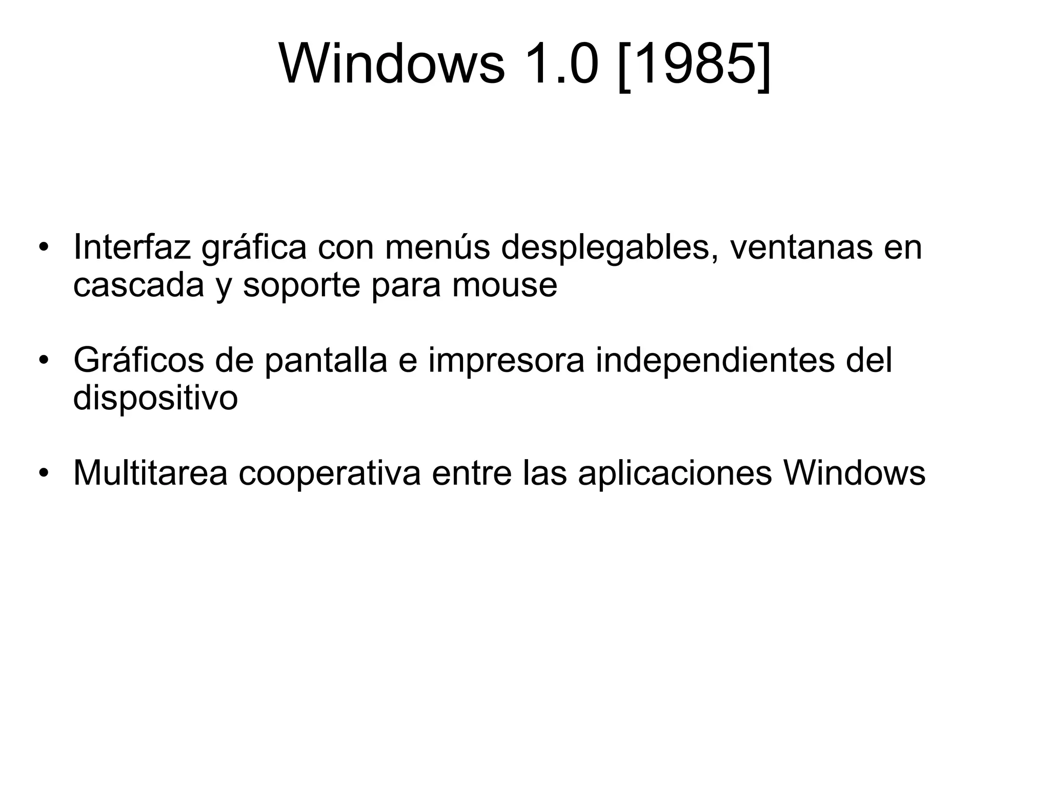 Windows 1.0 [1985] Interfaz gráfica con menús desplegables, ventanas en cascada y soporte para mouse    Gráficos de pantalla e impresora independientes del dispositivo   Multitarea cooperativa entre las aplicaciones Windows 
