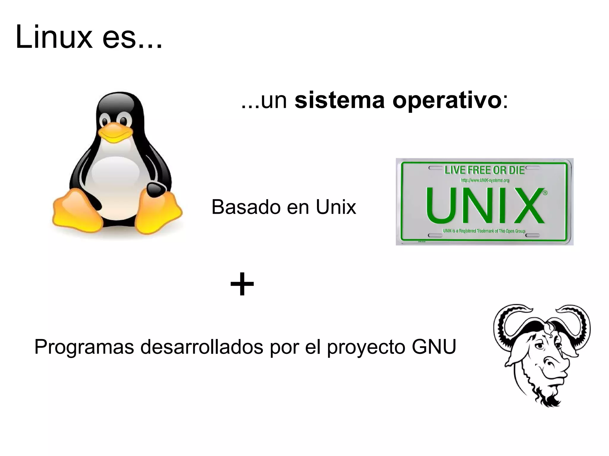 Linux es... ...un  sistema operativo : + Programas desarrollados por el proyecto GNU  Basado en Unix 