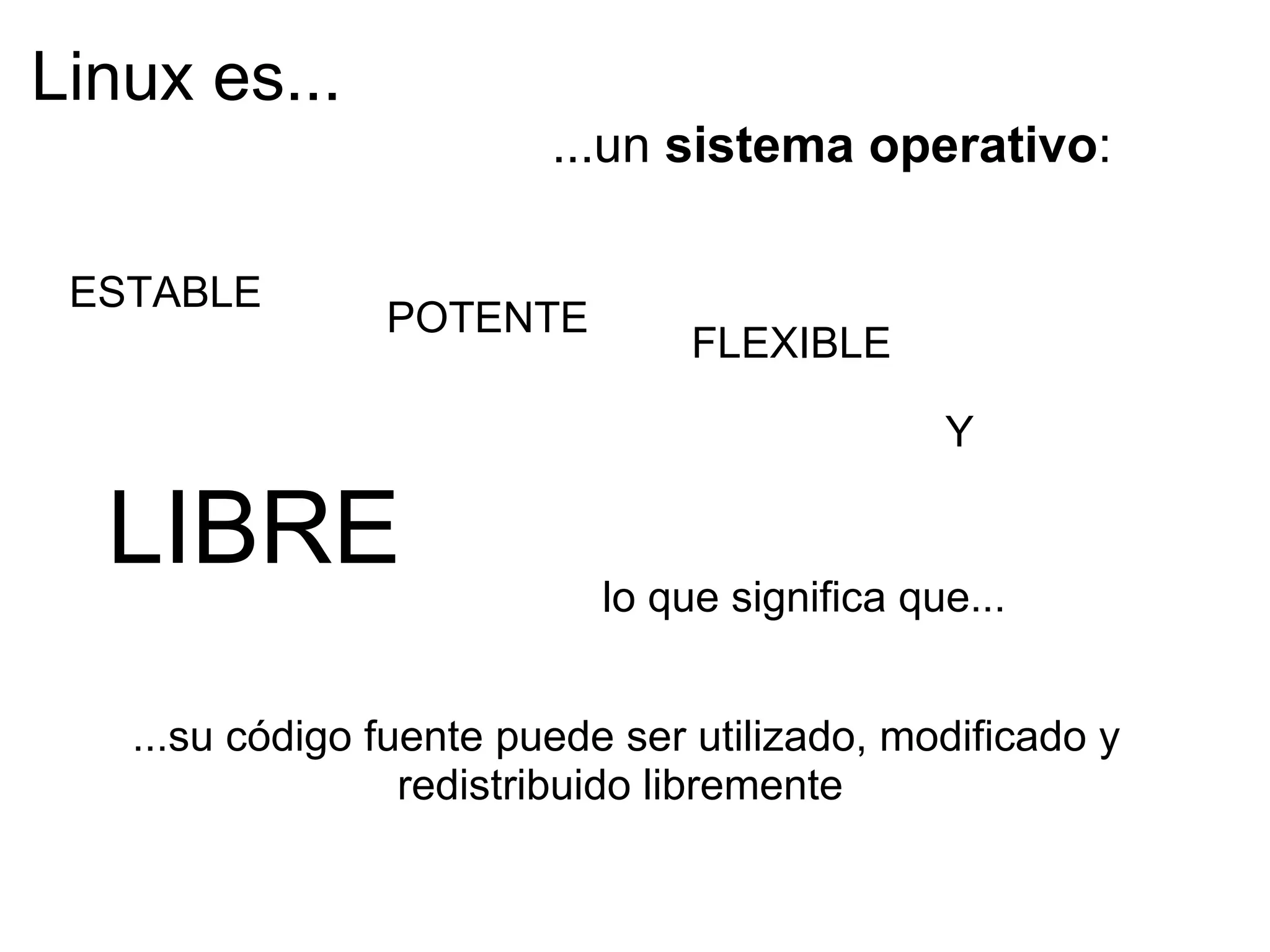 Linux es... ...un  sistema operativo : LIBRE ESTABLE  ...su código fuente puede ser utilizado, modificado y redistribuido libremente  POTENTE FLEXIBLE Y lo que significa que... 