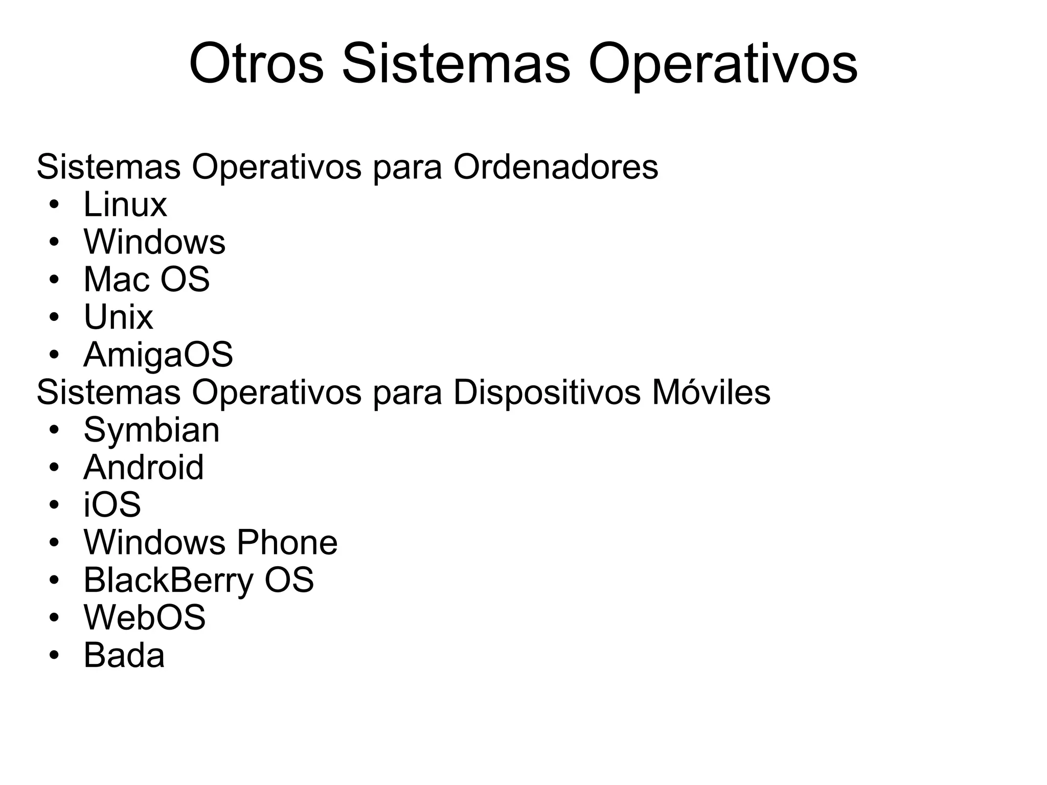Otros Sistemas Operativos Sistemas Operativos para Ordenadores  Linux Windows Mac OS Unix  AmigaOS  Sistemas Operativos para Dispositivos Móviles Symbian Android iOS Windows Phone BlackBerry OS WebOS Bada  