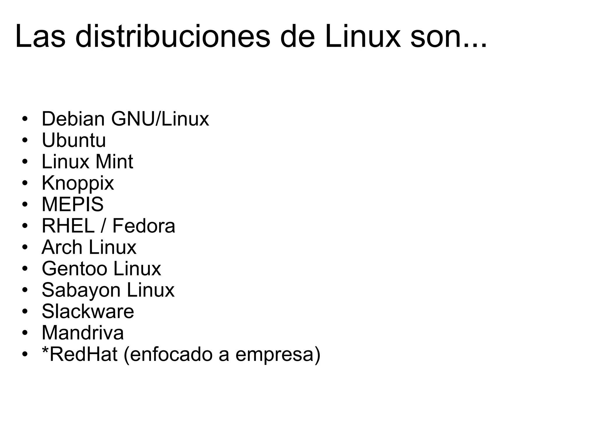 Las distribuciones de Linux son... Debian GNU/Linux Ubuntu Linux Mint Knoppix MEPIS RHEL / Fedora Arch Linux Gentoo Linux Sabayon Linux Slackware Mandriva *RedHat (enfocado a empresa)  