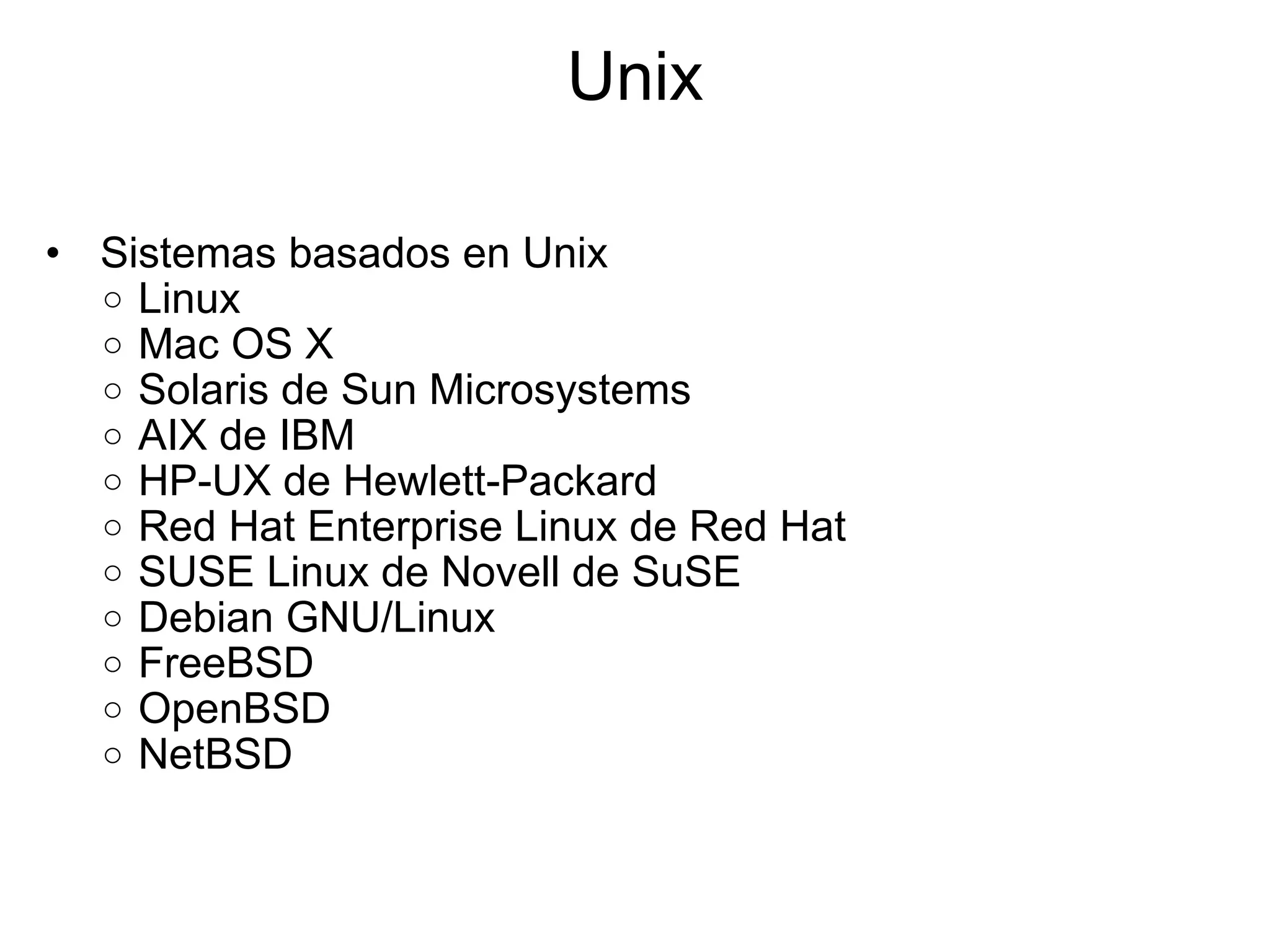 Unix   Sistemas basados en Unix  Linux  Mac OS X   Solaris de Sun Microsystems AIX de IBM HP-UX de Hewlett-Packard Red Hat Enterprise Linux de Red Hat  SUSE Linux de Novell de SuSE Debian GNU/Linux FreeBSD OpenBSD NetBSD  